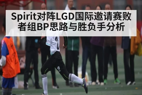 Spirit对阵LGD国际邀请赛败者组BP思路与胜负手分析 | kaiyun