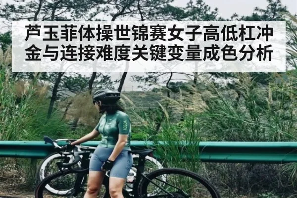芦玉菲体操世锦赛女子高低杠冲金与连接难度关键变量成色分析 | kaiyun