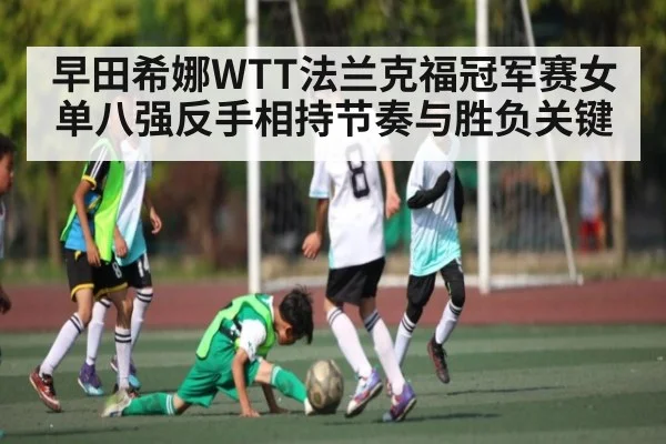 早田希娜WTT法兰克福冠军赛女单八强反手相持节奏与胜负关键
